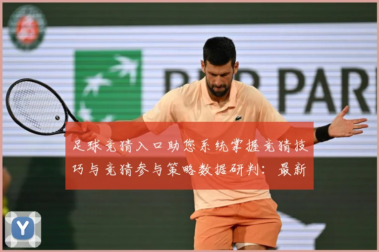 足球竞猜入口助您系统掌握竞猜技巧与竞猜参与策略数据研判：最新赛事动态与深度分析