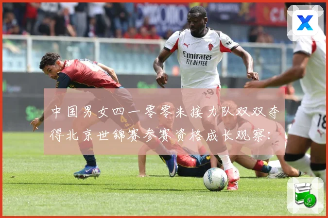 中国男女四一零零米接力队双双夺得北京世锦赛参赛资格成长观察：最新赛事动态与深度分析