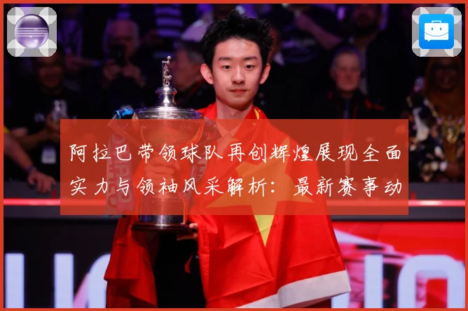 阿拉巴带领球队再创辉煌展现全面实力与领袖风采解析：最新赛事动态与深度分析