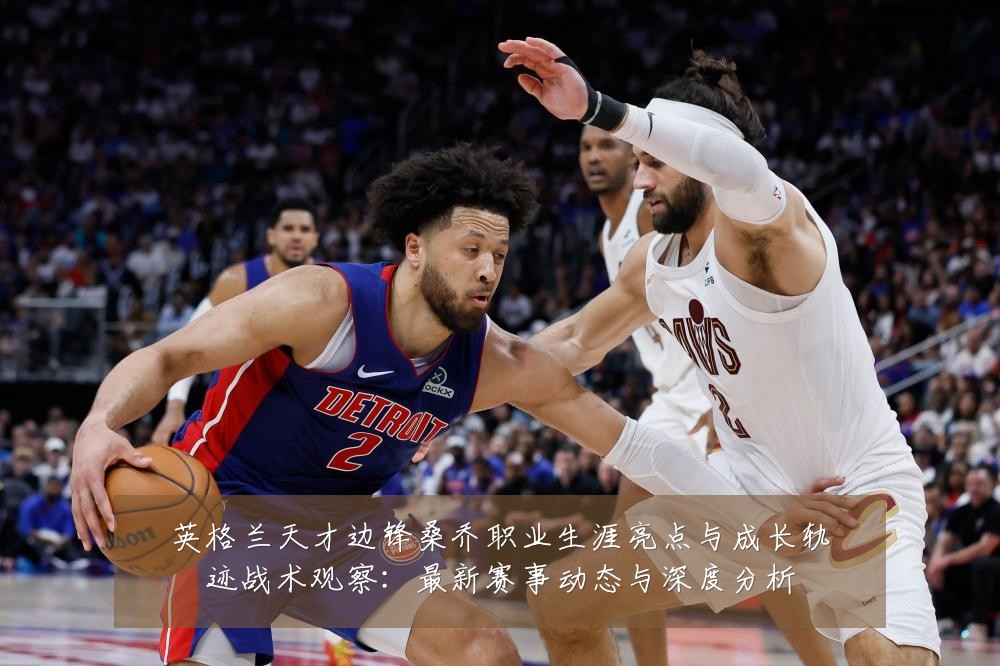 英格兰天才边锋桑乔职业生涯亮点与成长轨迹战术观察：最新赛事动态与深度分析