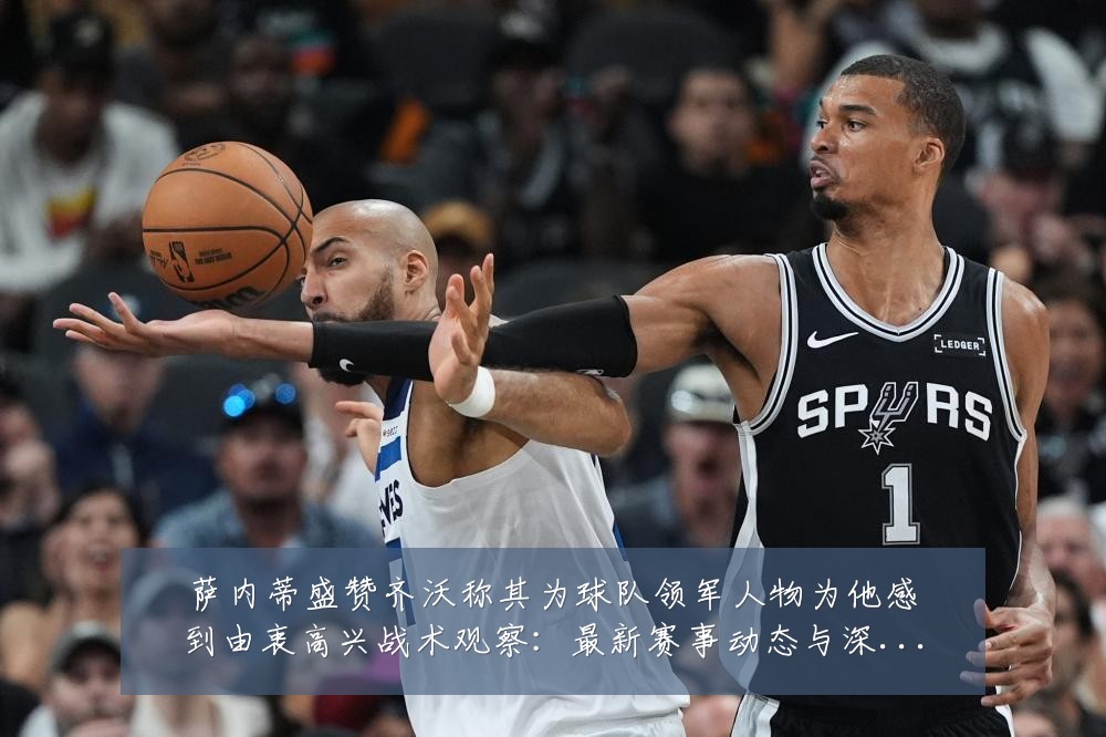 萨内蒂盛赞齐沃称其为球队领军人物为他感到由衷高兴战术观察:最新赛事动态与深度分析