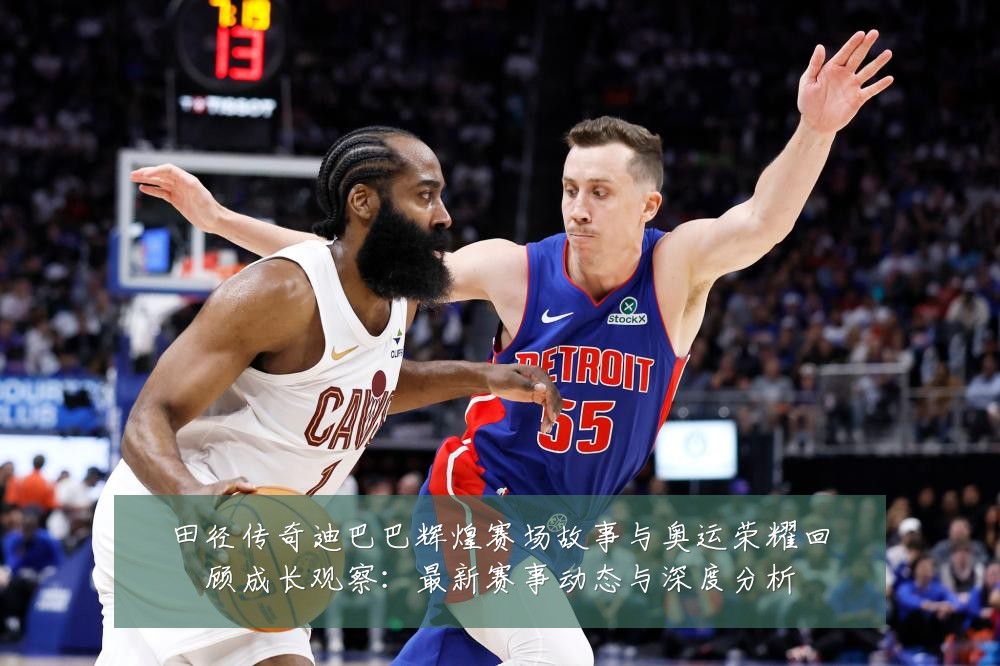 田径传奇迪巴巴辉煌赛场故事与奥运荣耀回顾成长观察:最新赛事动态与深度分析