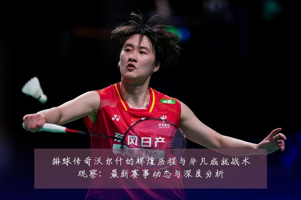 排球传奇沃尔什的辉煌历程与非凡成就战术观察:最新赛事动态与深度分析