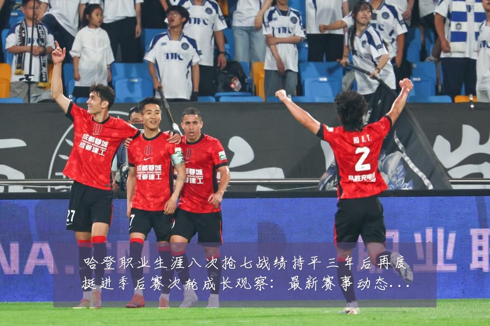 哈登职业生涯八次抢七战绩持平三年后再度挺进季后赛次轮成长观察:最新赛事动态与深度分析