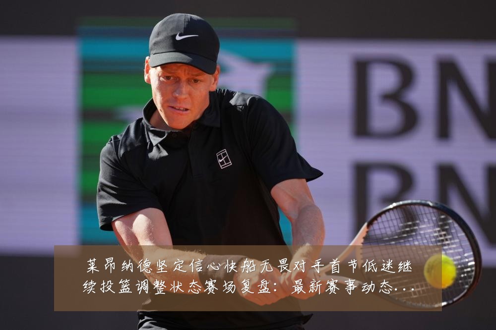 莱昂纳德坚定信心快船无畏对手首节低迷继续投篮调整状态赛场复盘:最新赛事动态与深度分析