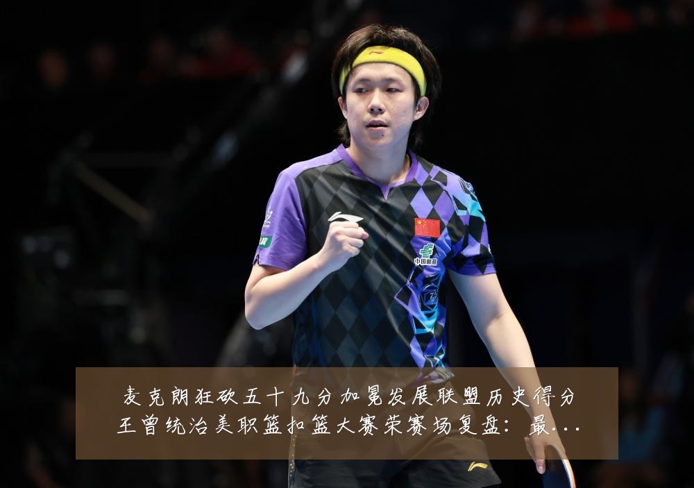 麦克朗狂砍五十九分加冕发展联盟历史得分王曾统治美职篮扣篮大赛荣赛场复盘:最新赛事动态与深度分析